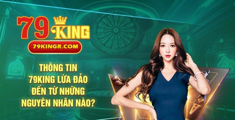 Nguyên nhân dẫn đến tin tức 79king lừa đảo